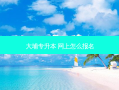 大埔专升本 网上怎么报名
