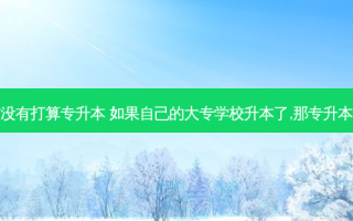 进入学校有没有打算专升本 如果自己的大专学校升本了,那专升本还有意义吗