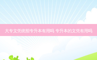 大专文凭统招专升本有用吗 专升本的文凭有用吗