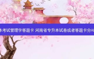 专升本考试管理学答题卡 河南省专升本试卷或者答题卡分AB卷吗