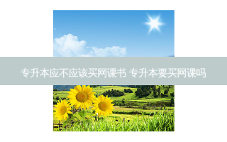 专升本应不应该买网课书 专升本要买网课吗