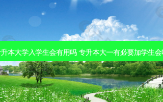 专升本大学入学生会有用吗 专升本大一有必要加学生会吗