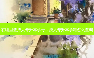 在哪里查成人专升本学号，成人专升本学籍怎么查询