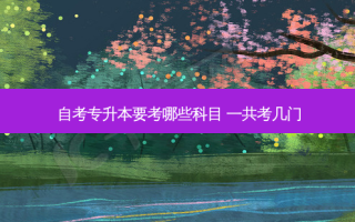 自考专升本要考哪些科目 一共考几门