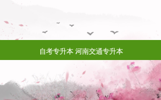 自考专升本 河南交通专升本