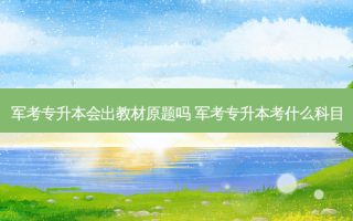 军考专升本会出教材原题吗 军考专升本考什么科目