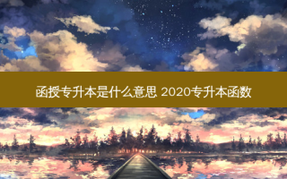 函授专升本是什么意思 2020专升本函数