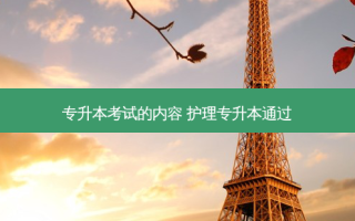 专升本考试的内容 护理专升本通过