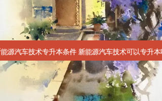 新能源汽车技术专升本条件 新能源汽车技术可以专升本吗