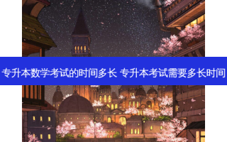 专升本数学考试的时间多长 专升本考试需要多长时间