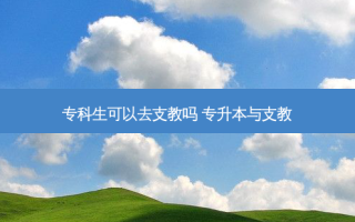 专科生可以去支教吗 专升本与支教