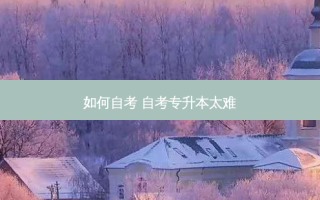 如何自考 自考专升本太难