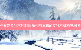 滨州全日制专升本冲刺班 滨州有靠谱的专升本机构吗,推荐一下