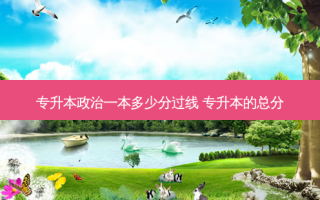 专升本政治一本多少分过线 专升本的总分