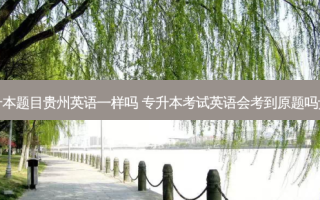 专升本题目贵州英语一样吗 专升本考试英语会考到原题吗贵州