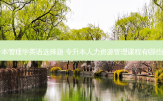 专升本管理学英语选择题 专升本人力资源管理课程有哪些内容