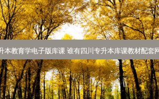 专升本教育学电子版库课 谁有四川专升本库课教材配套网课