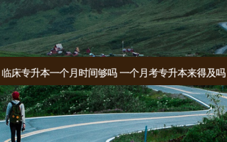 临床专升本一个月时间够吗 一个月考专升本来得及吗