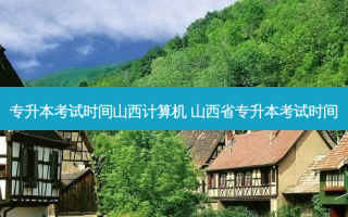 专升本考试时间山西计算机 山西省专升本考试时间