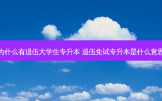 为什么有退伍大学生专升本 退伍免试专升本是什么意思