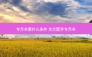 专升本要什么条件 东方医学专升本