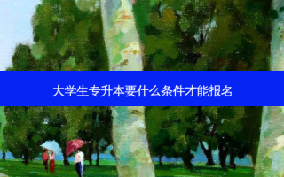 大学生专升本要什么条件才能报名