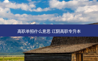 高职单招什么意思 江阴高职专升本