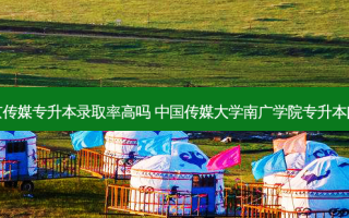 南京传媒专升本录取率高吗 中国传媒大学南广学院专升本问题