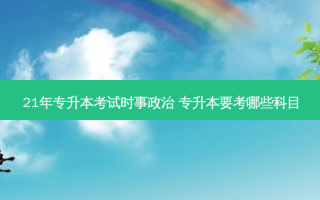 21年专升本考试时事政治 专升本要考哪些科目