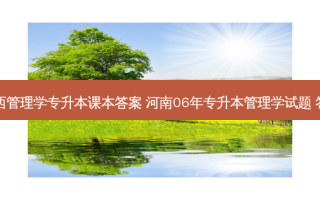 山西管理学专升本课本答案 河南06年专升本管理学试题 答案