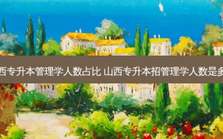 山西专升本管理学人数占比 山西专升本招管理学人数是多少