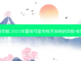 专升本 *** 重要的专科学校 2021年 *** 有可能专科升本科的学校-有望升本科的专科学校