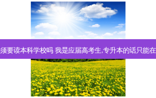 专升本必须要读本科学校吗 我是应届高考生,专升本的话只能在本校升吗