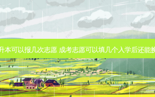 成考专升本可以报几次志愿 成考志愿可以填几个入学后还能换专业吗