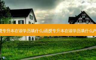 函授专升本在读学历填什么(函授专升本在读学历填什么内容)