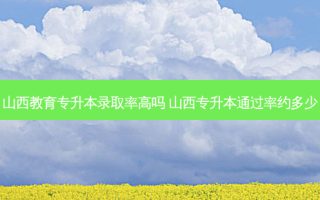 山西教育专升本录取率高吗 山西专升本通过率约多少