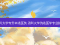 四川大学专升本法医类 四川大学的法医学专业好吗