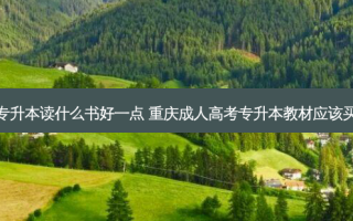 重庆专升本读什么书好一点 重庆成人高考专升本教材应该买什么