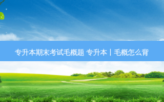 专升本期末考试毛概题 专升本丨毛概怎么背