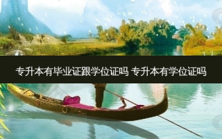 专升本有毕业证跟学位证吗 专升本有学位证吗