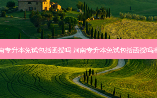 河南专升本免试包括函授吗 河南专升本免试包括函授吗高中