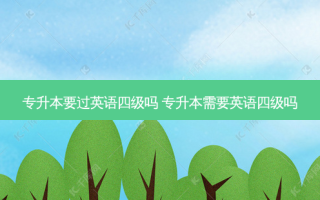 专升本要过英语四级吗 专升本需要英语四级吗