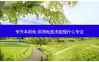 专升本供电 供用电技术能报什么专业