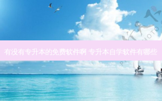 有没有专升本的免费软件啊 专升本自学软件有哪些
