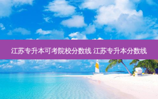 江苏专升本可考院校分数线 江苏专升本分数线