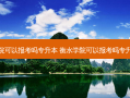 衡水学院可以报考吗专升本 衡水学院可以报考吗专升本考试