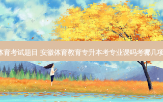 安徽专升本体育考试题目 安徽体育教育专升本考专业课吗考哪几项急用。谢谢。
