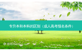 专升本和本科的区别（成人高考报名条件）