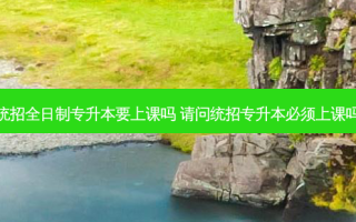 统招全日制专升本要上课吗 请问统招专升本必须上课吗