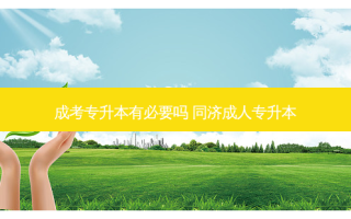 成考专升本有必要吗 同济成人专升本
